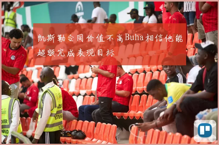 凯斯勒合同价值不高Buha相信他能超额完成表现目标