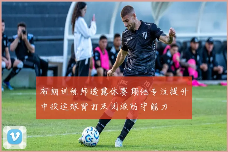 布朗训练师透露休赛期他专注提升中投运球背打及阅读防守能力